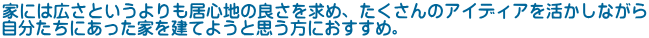 家には広さというよりも居心地の良さを求め、たくさんのアイディアを活かしながら 自分たちにあった家を建てようと思う方におすすめ。